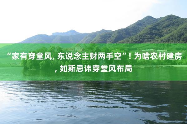 “家有穿堂风, 东说念主财两手空”! 为啥农村建房, 如斯忌讳穿堂风布局