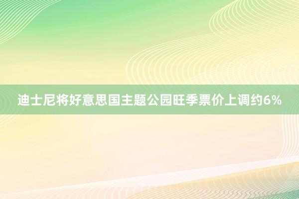 迪士尼将好意思国主题公园旺季票价上调约6%