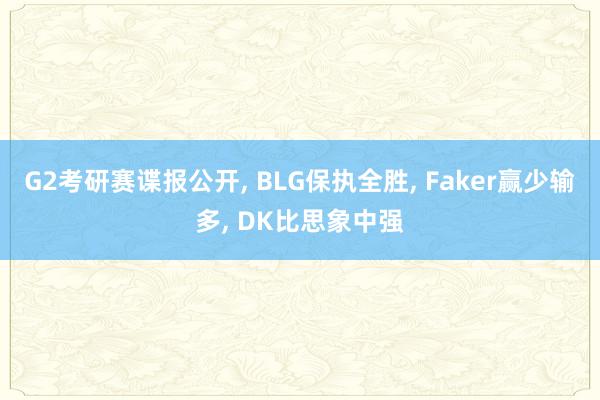 G2考研赛谍报公开, BLG保执全胜, Faker赢少输多, DK比思象中强