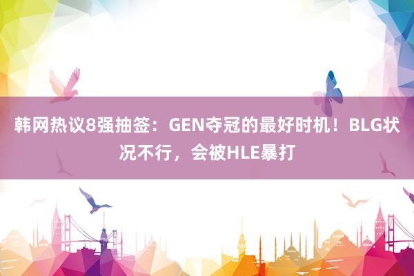 韩网热议8强抽签：GEN夺冠的最好时机！BLG状况不行，会被HLE暴打