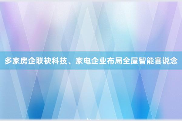 多家房企联袂科技、家电企业布局全屋智能赛说念