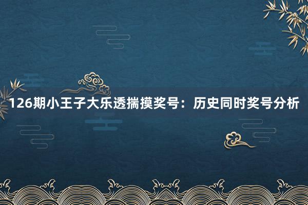 126期小王子大乐透揣摸奖号：历史同时奖号分析