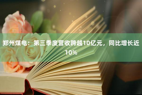 郑州煤电：第三季度营收跨越10亿元，同比增长近10%