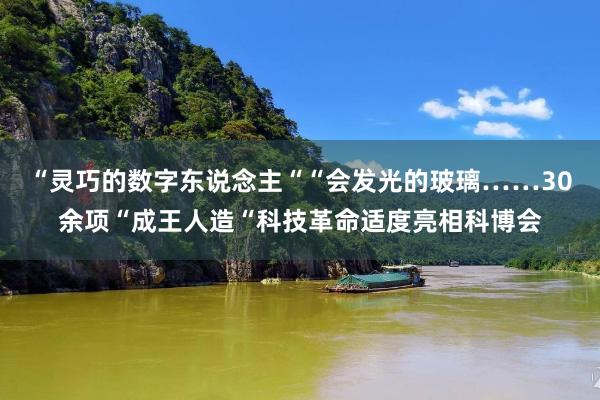 “灵巧的数字东说念主““会发光的玻璃……30余项“成王人造“科技革命适度亮相科博会