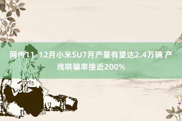 网传11-12月小米SU7月产量有望达2.4万辆 产线哄骗率接近200%