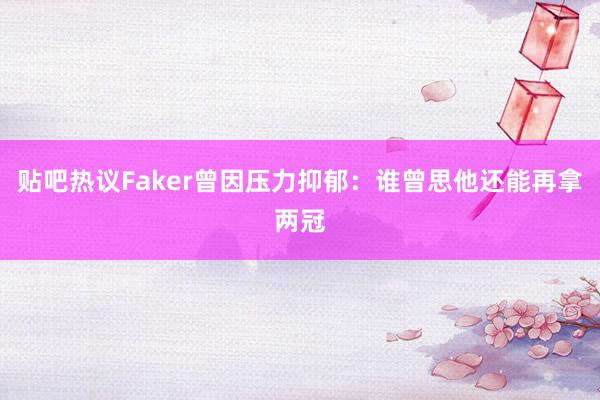 贴吧热议Faker曾因压力抑郁：谁曾思他还能再拿两冠