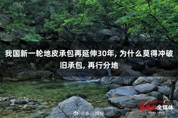 我国新一轮地皮承包再延伸30年, 为什么莫得冲破旧承包, 再行分地